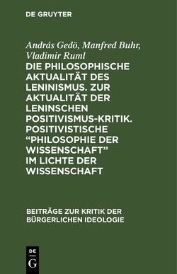 Die philosophische Aktualität des Leninismus. Zur Aktualität der Leninschen Positivismus-Kritik. Positivistische „Philosophie der Wissenschaft“ im Lichte der Wissenschaft von Buhr,  Manfred, Gedö,  András, Ruml,  Vladimir