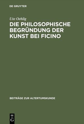 Die philosophische Begründung der Kunst bei Ficino von Oehlig,  Ute