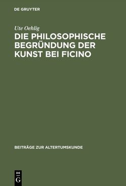 Die philosophische Begründung der Kunst bei Ficino von Oehlig,  Ute