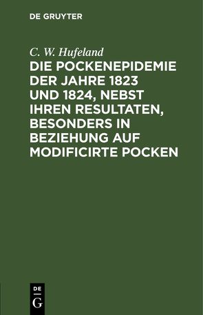 Die Pockenepidemie der Jahre 1823 und 1824, nebst ihren Resultaten, besonders in Beziehung auf modificirte Pocken von Hufeland,  C. W.