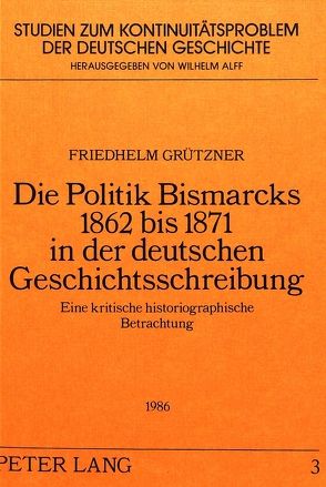 Die Politik Bismarcks 1862 bis 1871 in der deutschen Geschichtsschreibung von Grützner,  Friedhelm