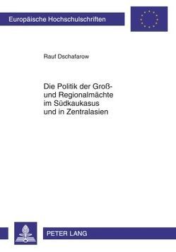 Die Politik der Groß- und Regionalmächte im Südkaukasus und in Zentralasien von Dschafarow,  Rauf