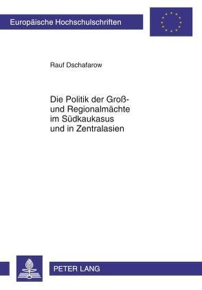 Die Politik der Groß- und Regionalmächte im Südkaukasus und in Zentralasien von Dschafarow,  Rauf