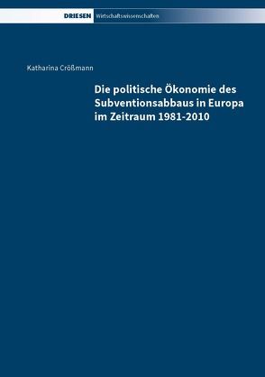 Die politische Ökonomie des Subventionsabbaus in Europa im Zeitraum 1981-2010 von Crößmann,  Katharina