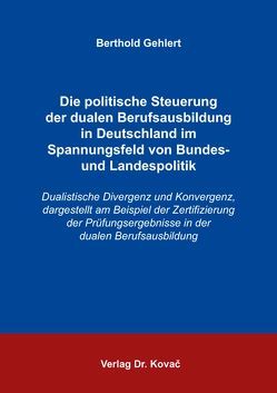 Die politische Steuerung der dualen Berufsausbildung in Deutschland im Spannungsfeld von Bundes- und Landespolitik von Gehlert,  Berthold