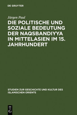 Die politische und soziale Bedeutung der Naqsbandiyya in Mittelasien im 15. Jahrhundert von Paul,  Jürgen