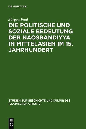 Die politische und soziale Bedeutung der Naqsbandiyya in Mittelasien im 15. Jahrhundert von Paul,  Jürgen