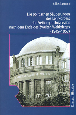 Die politischen Säuberungen des Lehrkörpers der Freiburger Universität nach dem Ende des Zweiten Weltkrieges (1945-1957) von Seemann,  Silke