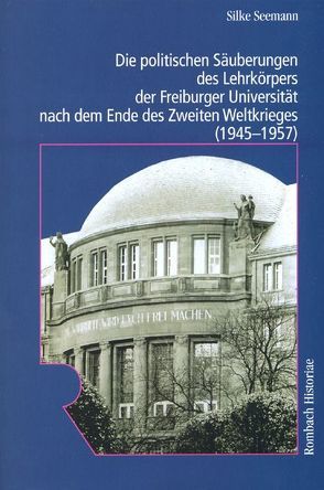 Die politischen Säuberungen des Lehrkörpers der Freiburger Universität nach dem Ende des Zweiten Weltkrieges (1945-1957) von Seemann,  Silke