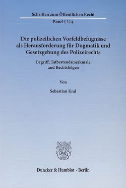 Die polizeilichen Vorfeldbefugnisse als Herausforderung für Dogmatik und Gesetzgebung des Polizeirechts. von Kral,  Sebastian