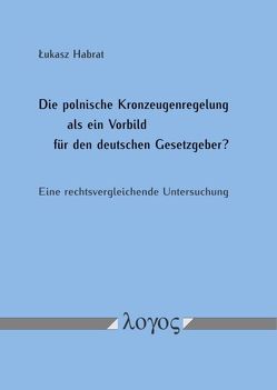 Die polnische Kronzeugenregelung als ein Vorbild für den deutschen Gesetzgeber? Eine rechtsvergleichende Untersuchung von Habrat,  Lukasz