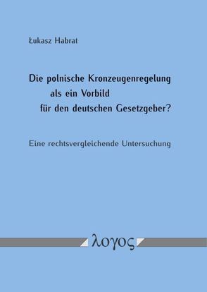 Die polnische Kronzeugenregelung als ein Vorbild für den deutschen Gesetzgeber? Eine rechtsvergleichende Untersuchung von Habrat,  Lukasz