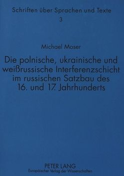 Die polnische, ukrainische und weißrussische Interferenzschicht im russischen Satzbau des 16. und 17. Jahrhunderts von Möser,  Michael