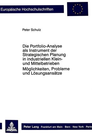 Die Portfolio-Analyse als Instrument der Strategischen Planung in industriellen Klein- und Mittelbetrieben von Schulz,  Peter