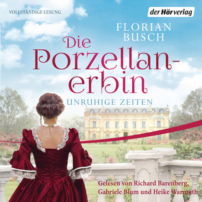 Die Porzellan-Erbin – Unruhige Zeiten von Barenberg,  Richard, Blum,  Gabriele, Busch,  Florian, Warmuth,  Heike