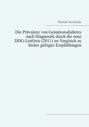 Die Prävalenz von Gestationsdiabetes nach Diagnostik durch die neue DDG-Leitlinie (2011) im Vergleich zu bisher gültigen Empfehlungen von Jaschinski,  Hannah