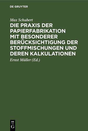 Die Praxis der Papierfabrikation mit besonderer Berücksichtigung der Stoffmischungen und deren Kalkulationen von Müller,  Ernst, Schubert,  Max