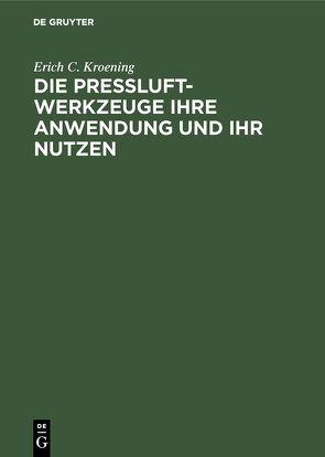 Die Preßluft-Werkzeuge ihre Anwendung und ihr Nutzen von Kroening,  Erich C.