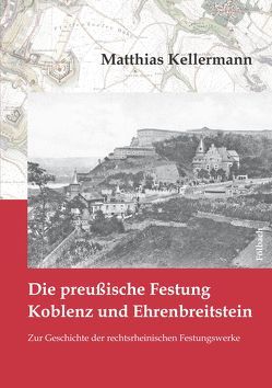 Die preußische Festung Koblenz und Ehrenbreitstein von Kellermann,  Matthias