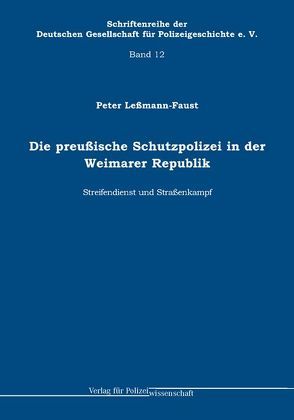 Die preußische Schutzpolizei in der Weimarer Republik – Streifendienst und Straßenkampf von Leßmann-Faust,  Peter