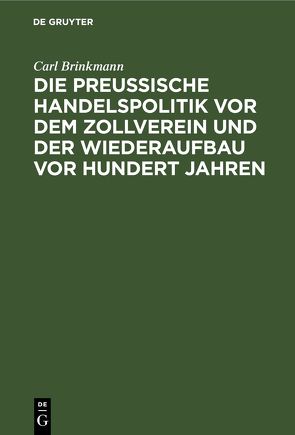 Die Preussische Handelspolitik vor dem Zollverein und der Wiederaufbau vor hundert Jahren von Brinkmann,  Carl