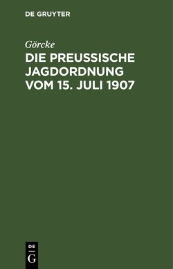 Die preußische Jagdordnung vom 15. Juli 1907 von Görcke