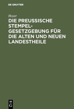 Die Preussische Stempelgesetzgebung für die alten und neuen Landestheile von Hoyer