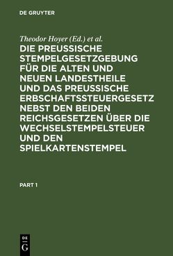 Die Preussische Stempelgesetzgebung für die alten und neuen Landestheile und das Preußische Erbschaftssteuergesetz nebst den beiden Reichsgesetzen über die Wechselstempelsteuer und den Spielkartenstempel von Gaupp,  Berthold, Hoyer,  Theodor