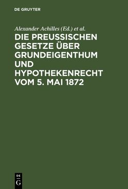 Die preußischen Gesetze über Grundeigenthum und Hypothekenrecht vom 5. Mai 1872 von Achilles,  Alexander, Strecker,  Otto