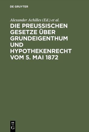 Die preußischen Gesetze über Grundeigenthum und Hypothekenrecht vom 5. Mai 1872 von Achilles,  Alexander, Strecker,  Otto