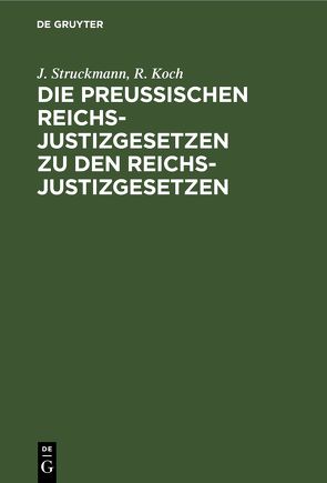 Die Preußischen Reichs-Justizgesetzen zu den Reichs-Justizgesetzen von Koch,  R, Struckmann,  J.