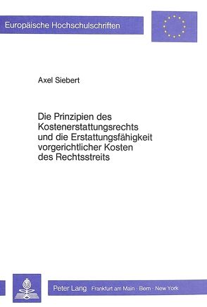 Die Prinzipien des Kostenerstattungsrechts und die Erstattungsfähigkeit vorgerichtlicher Kosten des Rechtsstreits von Siebert,  Axel