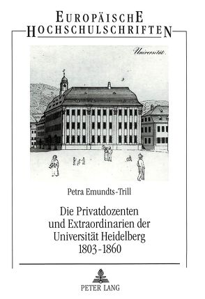 Die Privatdozenten und Extraordinarien der Universität Heidelberg 1803-1860 von Emundts-Trill,  Petra