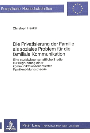 Die Privatisierung der Familie als soziales Problem für die familiale Kommunikation von Henkel,  Christoph