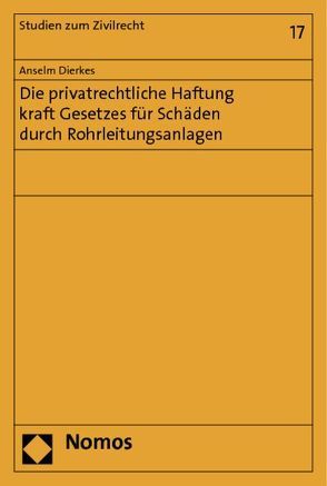 Die privatrechtliche Haftung kraft Gesetzes für Schäden durch Rohrleitungsanlagen von Dierkes,  Anselm