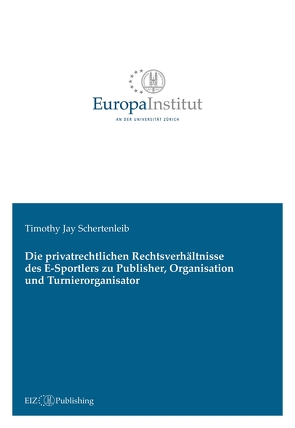 Die privatrechtlichen Rechtsverhältnisse des E-Sportlers zu Publisher, Organisation und Turnierorganisator von Schertenleib,  Timothy Jay