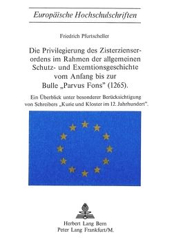 Die Privilegierung des Zisterzienserordens im Rahmen der allgemeinen Schutz- und Exemtionsgeschichte vom Anfang bis zur Bulle «Parvus Fons» (1265) von Pfurtscheller,  Friedrich