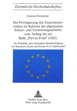 Die Privilegierung des Zisterzienserordens im Rahmen der allgemeinen Schutz- und Exemtionsgeschichte vom Anfang bis zur Bulle «Parvus Fons» (1265) von Pfurtscheller,  Friedrich