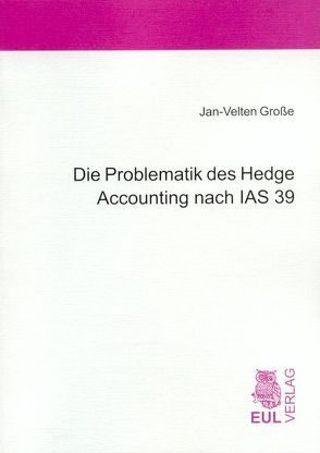 Die Problematik des Hedge Accounting nach IAS 39 von Große,  Jan-Velten