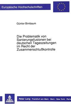 Die Problematik von Sanierungsfusionen bei deutschen Tageszeitungen im Recht der Zusammenschlußkontrolle von Birnbaum,  Günter