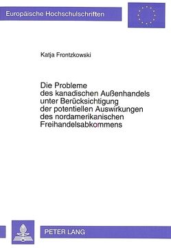 Die Probleme des kanadischen Außenhandels unter Berücksichtigung der potentiellen Auswirkungen des nordamerikanischen Freihandelsabkommens von Frontzkowski,  Katja