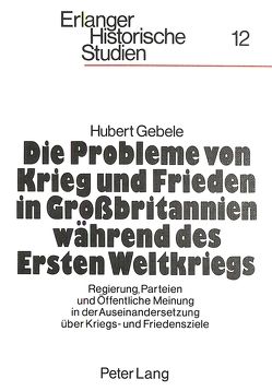 Die Probleme von Krieg und Frieden in Grossbritannien während des Ersten Weltkriegs von Gebele,  Hubert