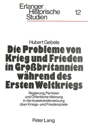 Die Probleme von Krieg und Frieden in Grossbritannien während des Ersten Weltkriegs von Gebele,  Hubert