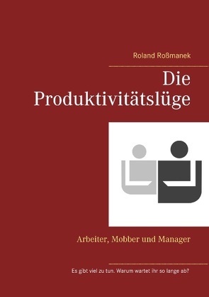 Die Produktivitätslüge von Roßmanek,  Roland