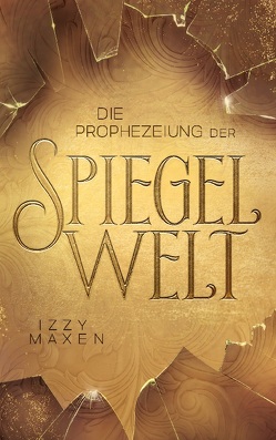 Die Prophezeiung der Spiegelwelt (Die Spiegelwelt-Trilogie 1) von Maxen,  Izzy