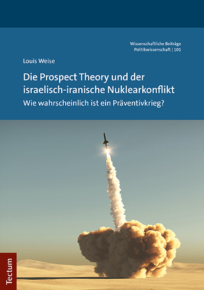 Die Prospect Theory und der israelisch-iranische Nuklearkonflikt von Weise,  Louis