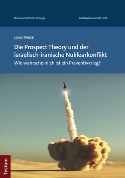 Die Prospect Theory und der israelisch-iranische Nuklearkonflikt von Weise,  Louis