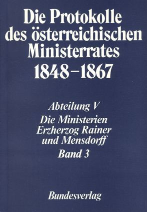 Die Protokolle des österreichischen Ministerrates 1848-1867 Abteilung V: Die Ministerien Erzherzog Rainer und Mensdorff Band 3 von Malfér,  Stefan, Österreichischen Komitee für die Veröffentlichung der Ministerratsprotokolle, Österreichischen Ost- und Südosteuropa-Institut, Rumpler,  Helmut