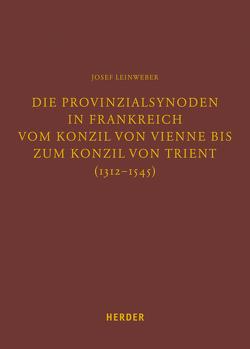 Die Provinzialsynoden in Frankreich vom Konzil von Vienne bis zum Konzil von Trient (1312-1545) von Leinweber,  Josef, Lersch,  Markus