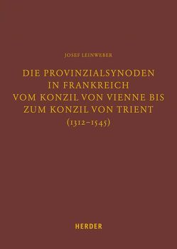 Die Provinzialsynoden in Frankreich vom Konzil von Vienne bis zum Konzil von Trient (1312-1545) von Leinweber,  Josef, Lersch,  Markus